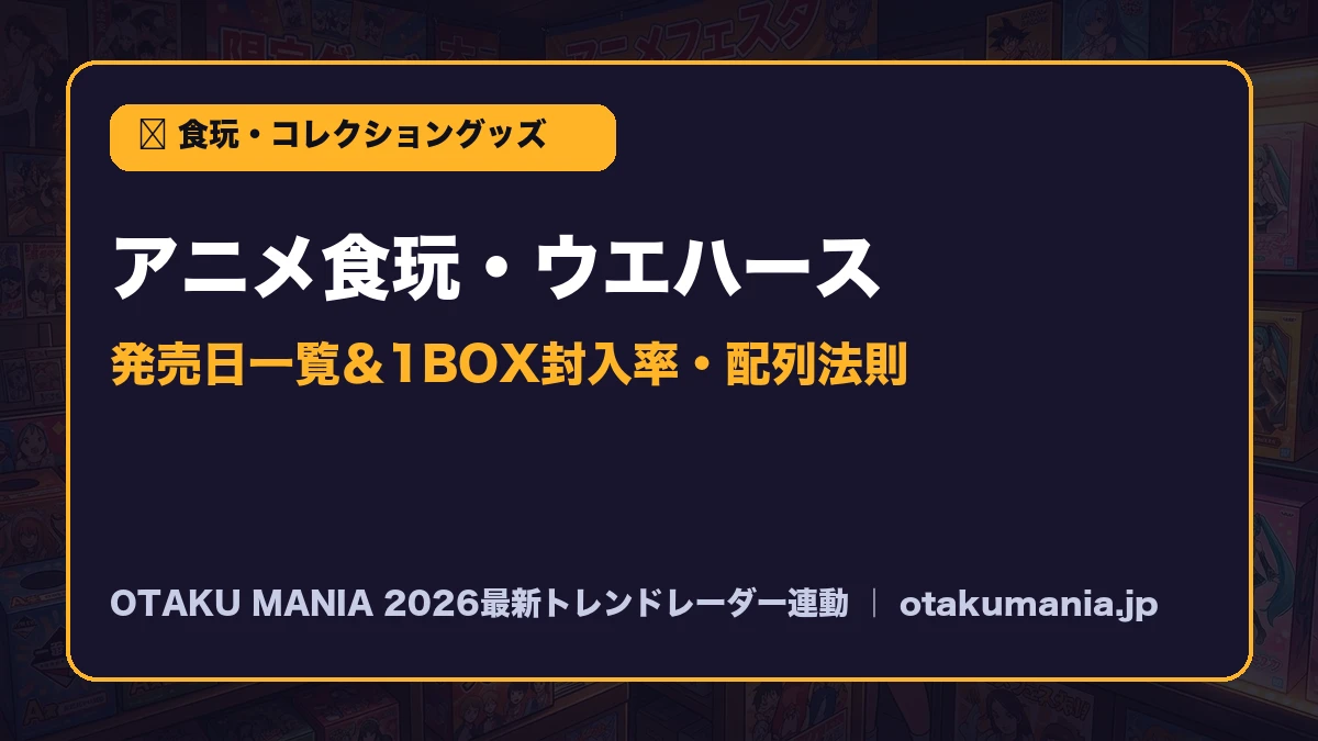 【アニメ食玩・ウエハース】2026発売日一覧とBOX封入率・配列の法則