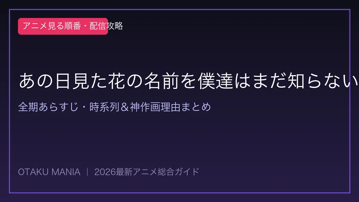 【あの花】アニメ見る順番!TV版と劇場版の違い&聖地秩父の感動名作解説