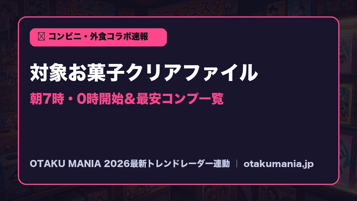 【コンビニコラボ2026】対象お菓子クリアファイル日程＆朝7時・0時開始一覧